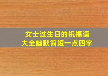 女士过生日的祝福语大全幽默简短一点四字