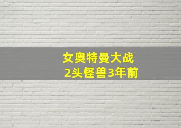 女奥特曼大战2头怪兽3年前