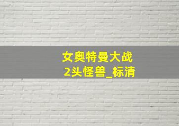 女奥特曼大战2头怪兽_标清