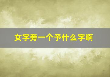 女字旁一个予什么字啊