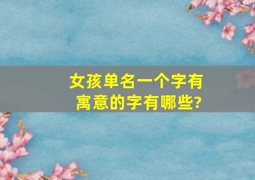 女孩单名一个字有寓意的字有哪些?