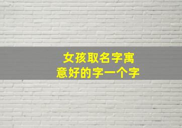 女孩取名字寓意好的字一个字