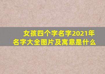 女孩四个字名字2021年名字大全图片及寓意是什么