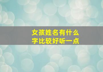 女孩姓名有什么字比较好听一点