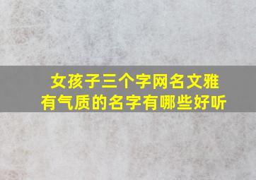 女孩子三个字网名文雅有气质的名字有哪些好听