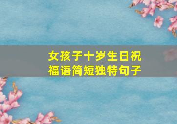 女孩子十岁生日祝福语简短独特句子