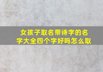 女孩子取名带诗字的名字大全四个字好吗怎么取