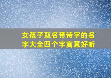 女孩子取名带诗字的名字大全四个字寓意好听