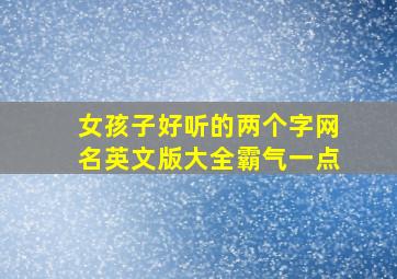 女孩子好听的两个字网名英文版大全霸气一点