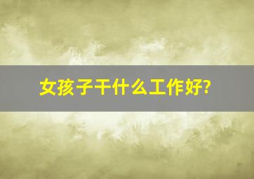 女孩子干什么工作好?