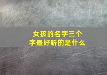 女孩的名字三个字最好听的是什么