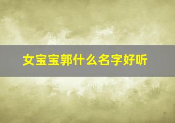 女宝宝郭什么名字好听