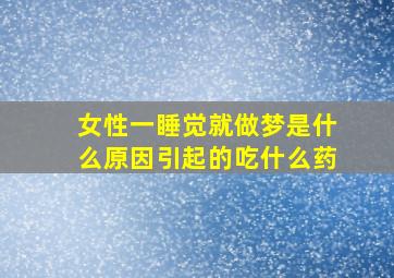 女性一睡觉就做梦是什么原因引起的吃什么药