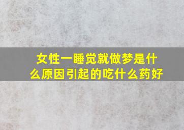 女性一睡觉就做梦是什么原因引起的吃什么药好