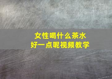 女性喝什么茶水好一点呢视频教学