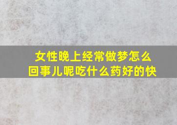 女性晚上经常做梦怎么回事儿呢吃什么药好的快