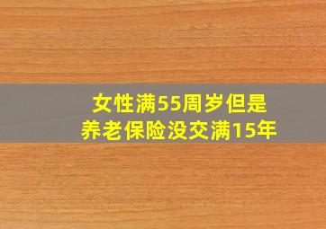 女性满55周岁但是养老保险没交满15年