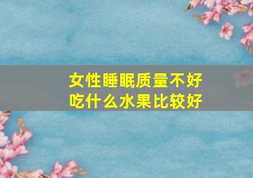 女性睡眠质量不好吃什么水果比较好