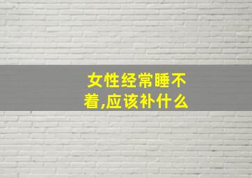 女性经常睡不着,应该补什么