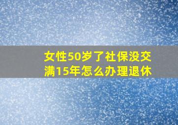 女性50岁了社保没交满15年怎么办理退休