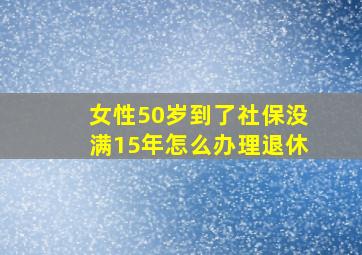 女性50岁到了社保没满15年怎么办理退休