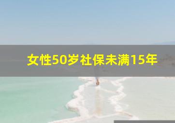 女性50岁社保未满15年