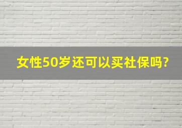 女性50岁还可以买社保吗?