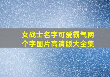 女战士名字可爱霸气两个字图片高清版大全集