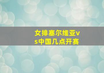 女排塞尔维亚vs中国几点开赛