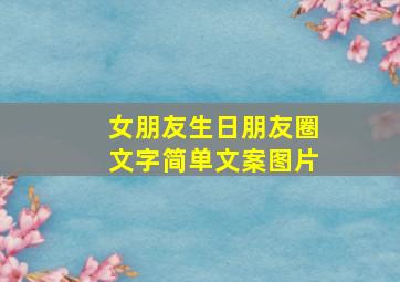 女朋友生日朋友圈文字简单文案图片