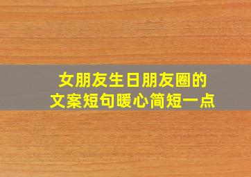 女朋友生日朋友圈的文案短句暖心简短一点