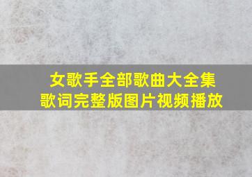 女歌手全部歌曲大全集歌词完整版图片视频播放