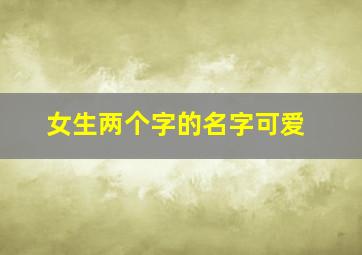 女生两个字的名字可爱