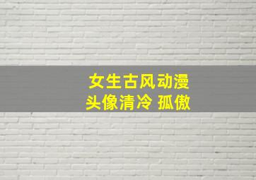 女生古风动漫头像清冷 孤傲