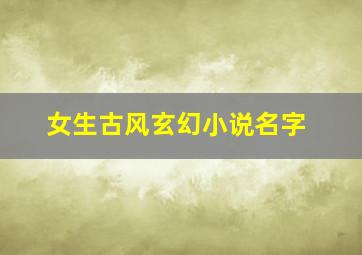 女生古风玄幻小说名字