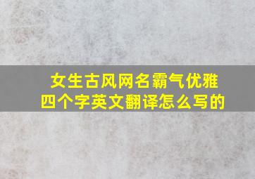 女生古风网名霸气优雅四个字英文翻译怎么写的