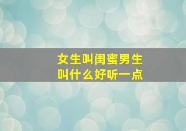 女生叫闺蜜男生叫什么好听一点