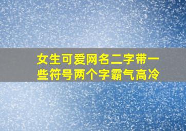 女生可爱网名二字带一些符号两个字霸气高冷