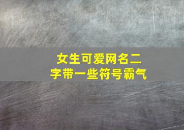 女生可爱网名二字带一些符号霸气