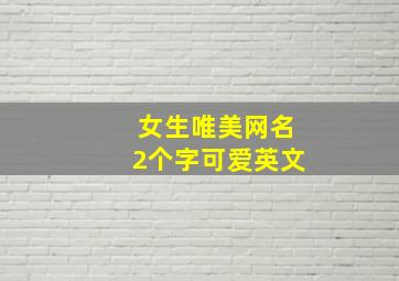 女生唯美网名2个字可爱英文