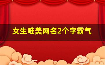 女生唯美网名2个字霸气