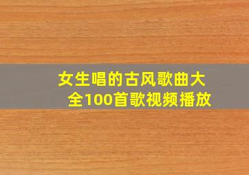 女生唱的古风歌曲大全100首歌视频播放