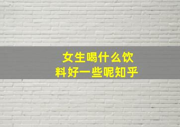 女生喝什么饮料好一些呢知乎