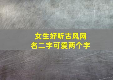 女生好听古风网名二字可爱两个字