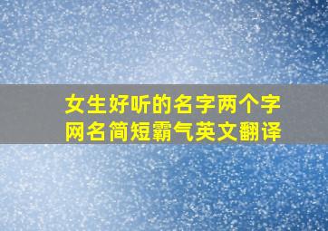 女生好听的名字两个字网名简短霸气英文翻译