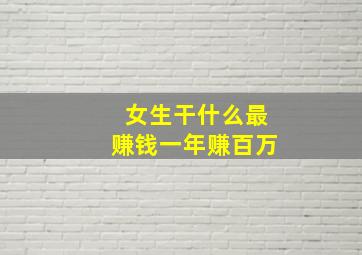 女生干什么最赚钱一年赚百万