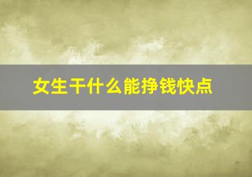 女生干什么能挣钱快点