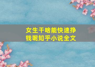 女生干啥能快速挣钱呢知乎小说全文