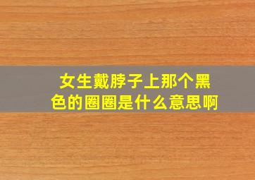 女生戴脖子上那个黑色的圈圈是什么意思啊