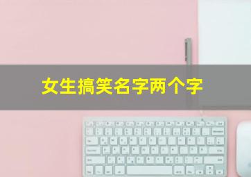 女生搞笑名字两个字